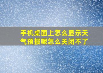 手机桌面上怎么显示天气预报呢怎么关闭不了