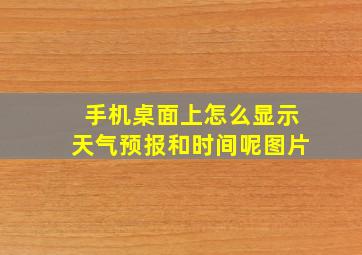 手机桌面上怎么显示天气预报和时间呢图片