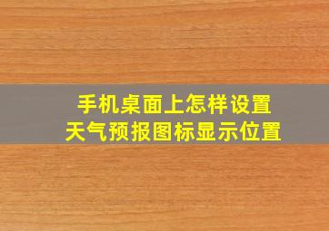 手机桌面上怎样设置天气预报图标显示位置