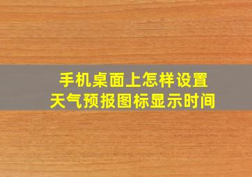 手机桌面上怎样设置天气预报图标显示时间