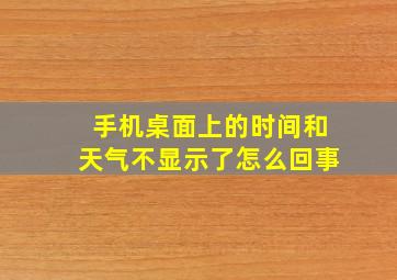 手机桌面上的时间和天气不显示了怎么回事