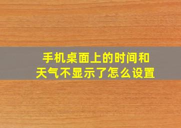 手机桌面上的时间和天气不显示了怎么设置