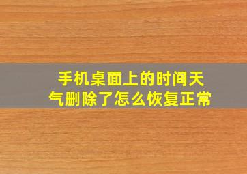 手机桌面上的时间天气删除了怎么恢复正常