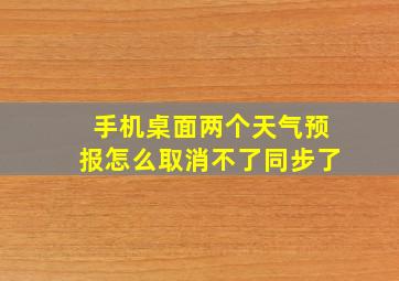 手机桌面两个天气预报怎么取消不了同步了