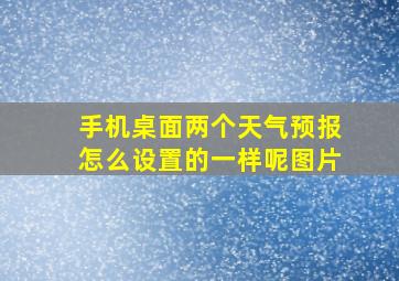 手机桌面两个天气预报怎么设置的一样呢图片