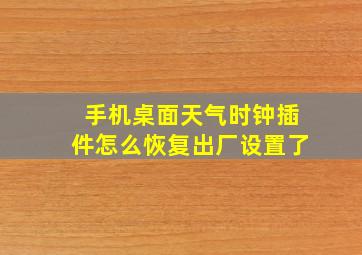 手机桌面天气时钟插件怎么恢复出厂设置了