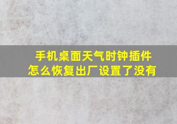 手机桌面天气时钟插件怎么恢复出厂设置了没有