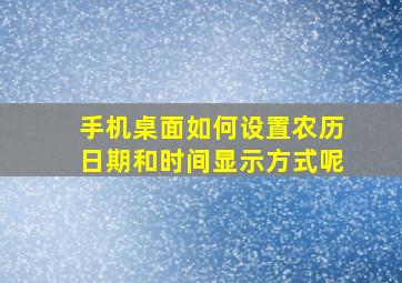 手机桌面如何设置农历日期和时间显示方式呢