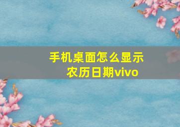 手机桌面怎么显示农历日期vivo