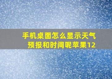 手机桌面怎么显示天气预报和时间呢苹果12