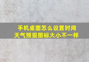 手机桌面怎么设置时间天气预报图标大小不一样