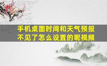 手机桌面时间和天气预报不见了怎么设置的呢视频