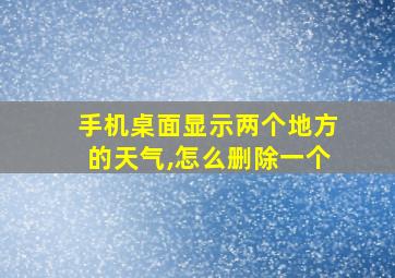 手机桌面显示两个地方的天气,怎么删除一个