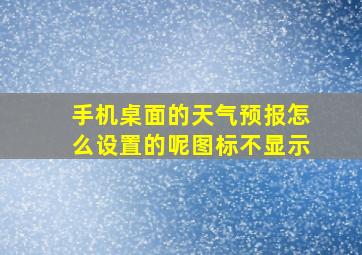 手机桌面的天气预报怎么设置的呢图标不显示