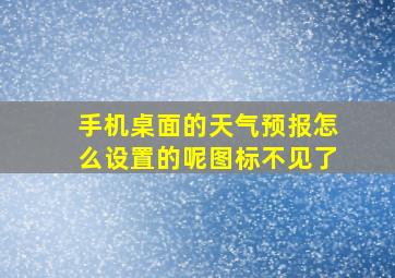 手机桌面的天气预报怎么设置的呢图标不见了