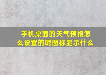 手机桌面的天气预报怎么设置的呢图标显示什么