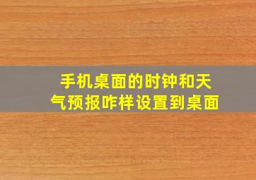 手机桌面的时钟和天气预报咋样设置到桌面