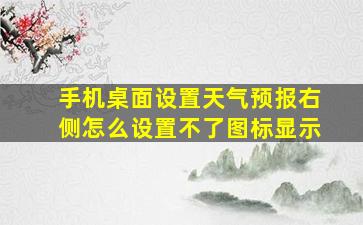 手机桌面设置天气预报右侧怎么设置不了图标显示