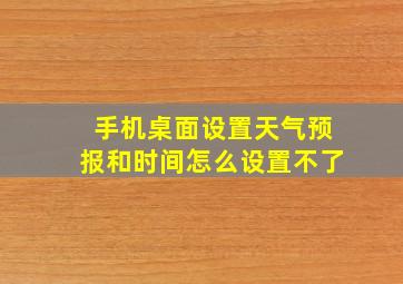 手机桌面设置天气预报和时间怎么设置不了