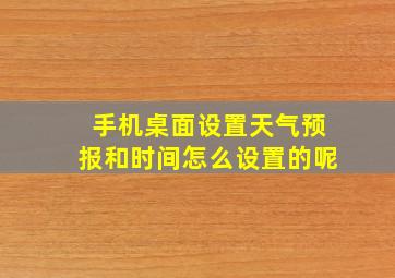 手机桌面设置天气预报和时间怎么设置的呢