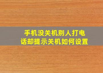 手机没关机别人打电话却提示关机如何设置