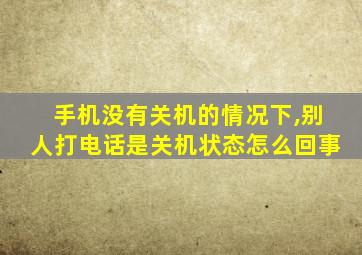 手机没有关机的情况下,别人打电话是关机状态怎么回事