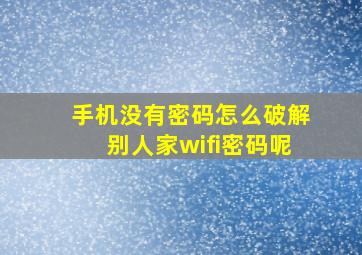 手机没有密码怎么破解别人家wifi密码呢