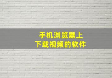 手机浏览器上下载视频的软件