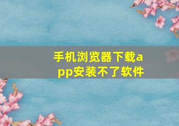 手机浏览器下载app安装不了软件