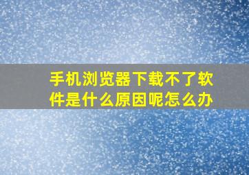 手机浏览器下载不了软件是什么原因呢怎么办