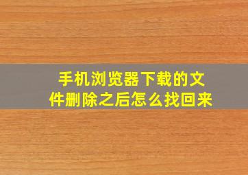 手机浏览器下载的文件删除之后怎么找回来