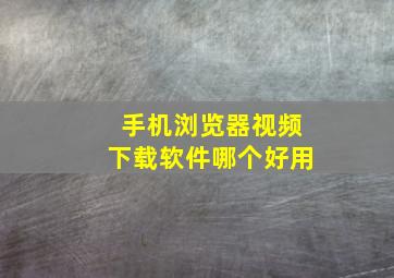 手机浏览器视频下载软件哪个好用