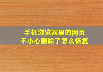 手机浏览器里的网页不小心删除了怎么恢复