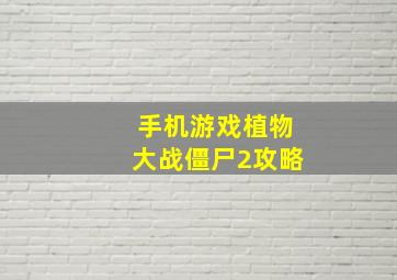 手机游戏植物大战僵尸2攻略