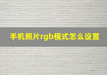 手机照片rgb模式怎么设置