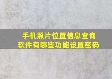 手机照片位置信息查询软件有哪些功能设置密码