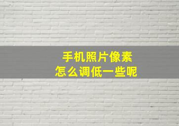 手机照片像素怎么调低一些呢