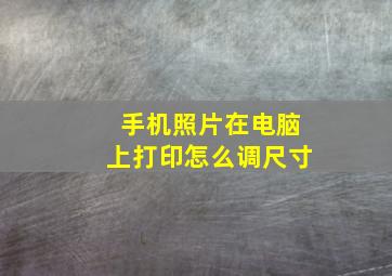 手机照片在电脑上打印怎么调尺寸