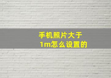 手机照片大于1m怎么设置的