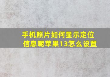 手机照片如何显示定位信息呢苹果13怎么设置