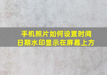 手机照片如何设置时间日期水印显示在屏幕上方