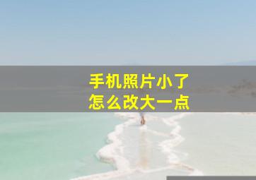 手机照片小了怎么改大一点