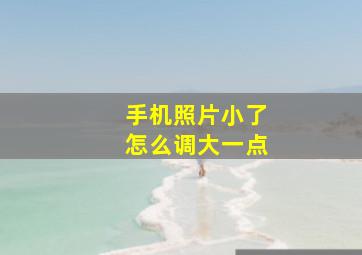 手机照片小了怎么调大一点