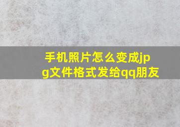 手机照片怎么变成jpg文件格式发给qq朋友