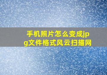 手机照片怎么变成jpg文件格式风云扫描网