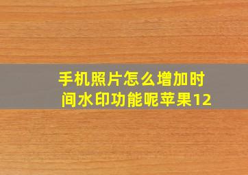 手机照片怎么增加时间水印功能呢苹果12