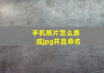 手机照片怎么弄成jpg并且命名