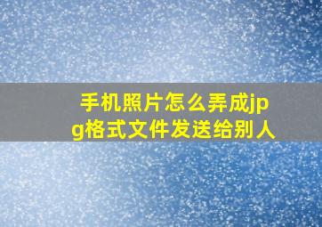 手机照片怎么弄成jpg格式文件发送给别人