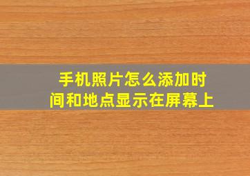 手机照片怎么添加时间和地点显示在屏幕上