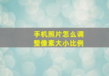 手机照片怎么调整像素大小比例